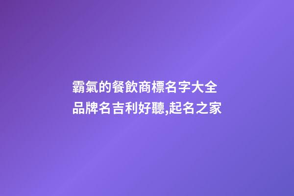 霸氣的餐飲商標名字大全 品牌名吉利好聽,起名之家-第1張-商標起名-玄機派